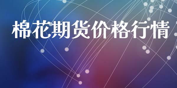 棉花期货价格行情_https://www.lansai.wang_股指期货_第1张