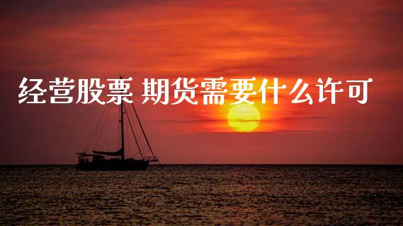 经营股票 期货需要什么许可_https://www.lansai.wang_期货行情_第1张