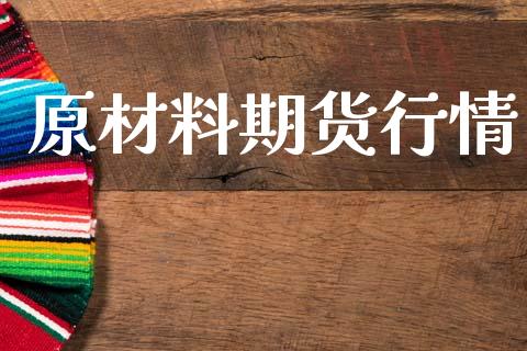 原材料期货行情_https://www.lansai.wang_期货行情_第1张