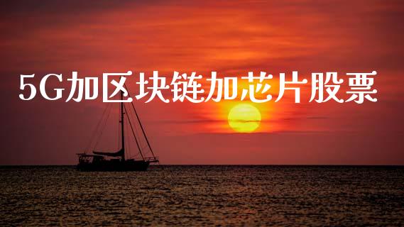 5G加区块链加芯片股票_https://www.lansai.wang_期货行情_第1张