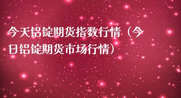 今天铝锭期货指数行情（今日铝锭期货市场行情）_https://www.lansai.wang_恒生指数_第1张