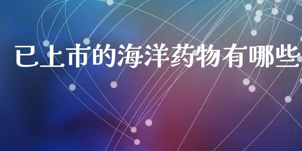 已上市的海洋药物有哪些_https://www.lansai.wang_股票知识_第1张