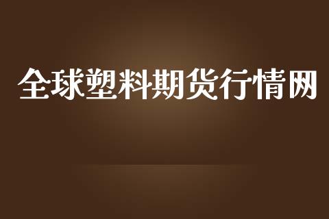 全球塑料期货行情网_https://www.lansai.wang_期货资讯_第1张