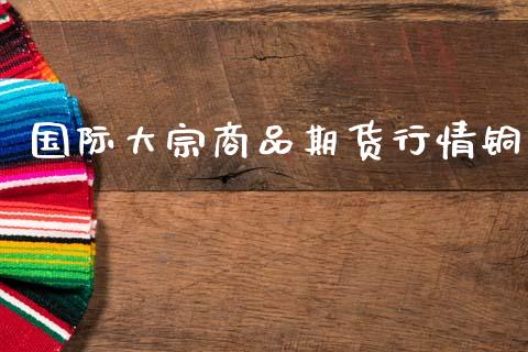 国际大宗商品期货行情铜_https://www.lansai.wang_期货行情_第1张