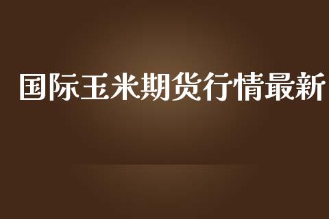 国际玉米期货行情最新_https://www.lansai.wang_期货资讯_第1张