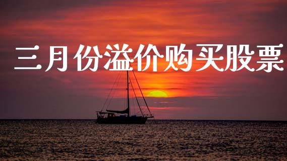 三月份溢价购买股票_https://www.lansai.wang_基金理财_第1张