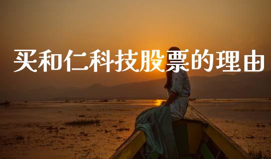 买和仁科技股票的理由_https://www.lansai.wang_期货行情_第1张