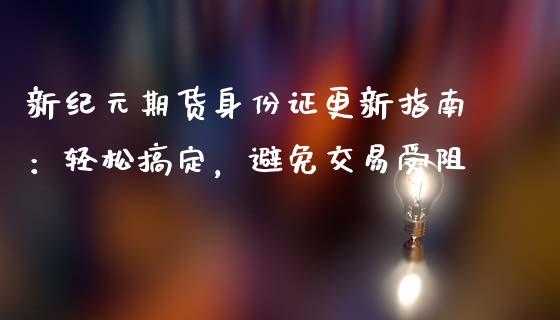 新纪元期货身份证更新指南：轻松搞定，避免交易受阻_https://www.lansai.wang_股指期货_第1张