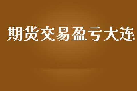 期货交易盈亏大连_https://www.lansai.wang_基金理财_第1张