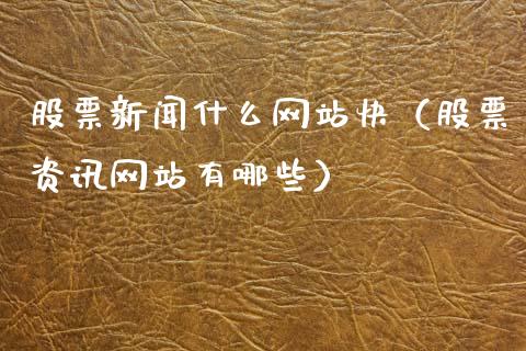 股票新闻什么网站快（股票资讯网站有哪些）_https://www.lansai.wang_股票问答_第1张