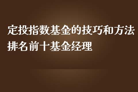定投指数基金的技巧和方法排名前十基金经理_https://www.lansai.wang_理财百科_第1张