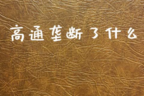 高通垄断了什么_https://www.lansai.wang_期货资讯_第1张