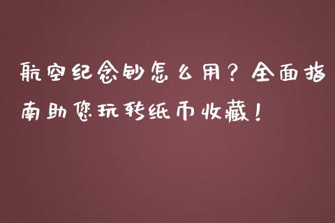 航空纪念钞怎么用？全面指南助您玩转纸币收藏！_https://www.lansai.wang_期货行情_第1张