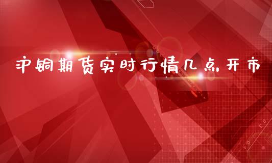 沪铜期货实时行情几点开市_https://www.lansai.wang_未分类_第1张