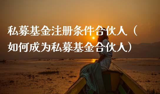 私募基金注册条件合伙人（如何成为私募基金合伙人）_https://www.lansai.wang_基金理财_第1张