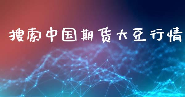 搜索中国期货大豆行情_https://www.lansai.wang_期货资讯_第1张