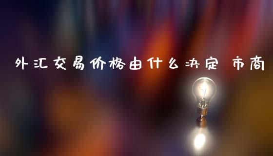 外汇交易价格由什么决定 市商_https://www.lansai.wang_期货品种_第1张