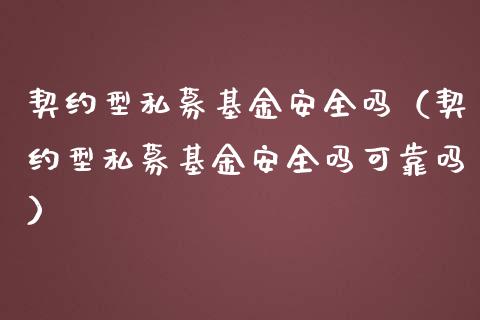 契约型私募基金安全吗（契约型私募基金安全吗可靠吗）_https://www.lansai.wang_基金理财_第1张