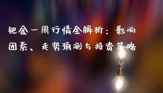 钯金一周行情全解析：影响因素、走势预测与投资策略_https://www.lansai.wang_期货品种_第1张