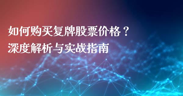 如何购买复牌股票价格？ 深度解析与实战指南_https://www.lansai.wang_理财百科_第1张