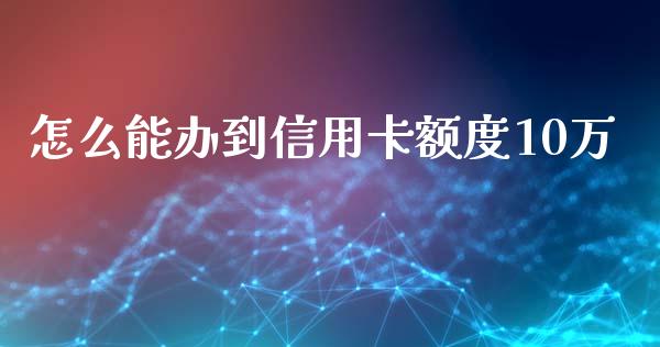 怎么能办到信用卡额度10万_https://www.lansai.wang_股票知识_第1张