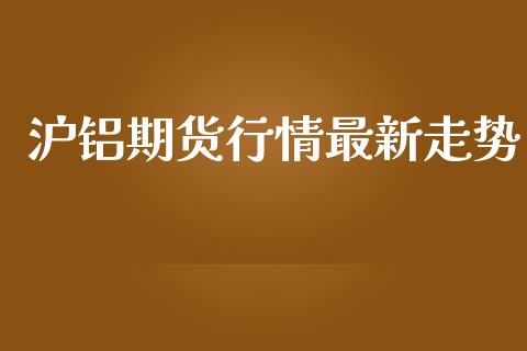 沪铝期货行情最新走势_https://www.lansai.wang_期货资讯_第1张