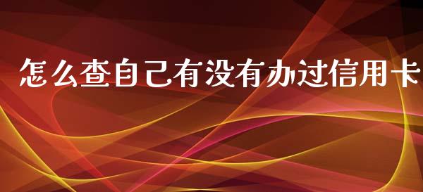 怎么查自己有没有办过信用卡_https://www.lansai.wang_基金理财_第1张