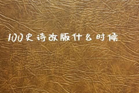 100史诗改版什么时候_https://www.lansai.wang_股票问答_第1张