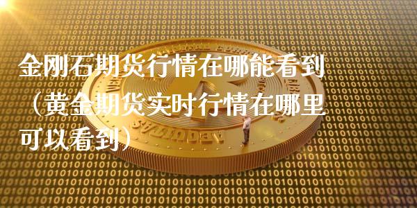金刚石期货行情在哪能看到（黄金期货实时行情在哪里可以看到）_https://www.lansai.wang_期货行情_第1张