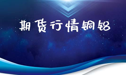 期货行情铜铝_https://www.lansai.wang_期货行情_第1张