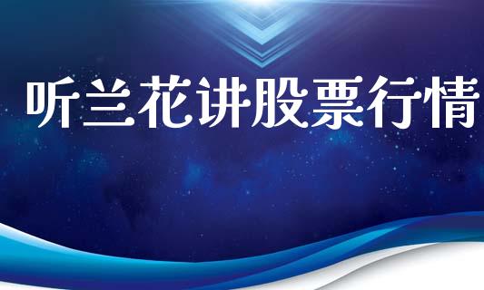 听兰花讲股票行情_https://www.lansai.wang_股票知识_第1张