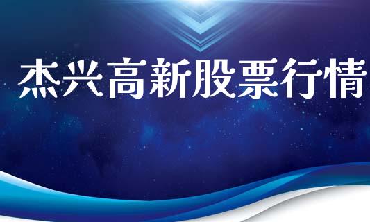 杰兴高新股票行情_https://www.lansai.wang_股票知识_第1张