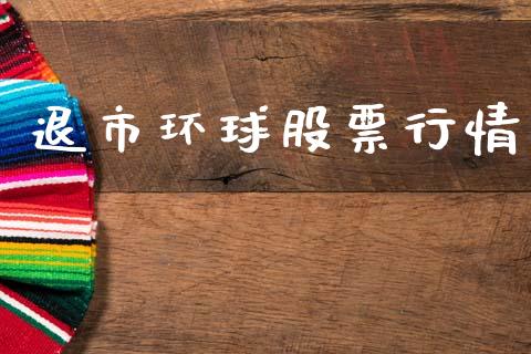 退市环球股票行情_https://www.lansai.wang_股票知识_第1张