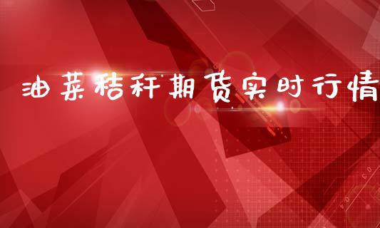 油菜秸秆期货实时行情_https://www.lansai.wang_期货行情_第1张