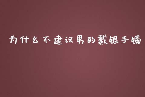 为什么不建议男的戴银手镯_https://www.lansai.wang_期货资讯_第1张