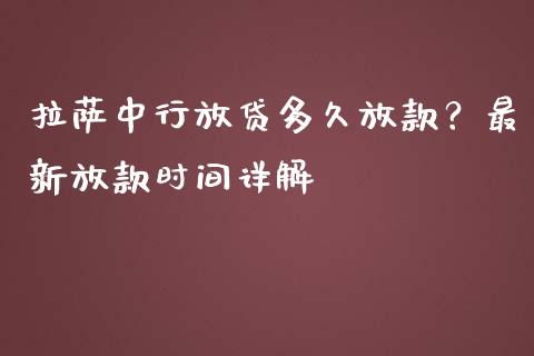 拉萨中行放贷多久放款？最新放款时间详解_https://www.lansai.wang_理财百科_第1张
