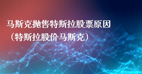 马斯克抛售特斯拉股票原因（特斯拉股价马斯克）_https://www.lansai.wang_股票知识_第1张