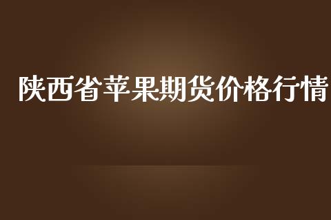 陕西省苹果期货价格行情_https://www.lansai.wang_期货资讯_第1张