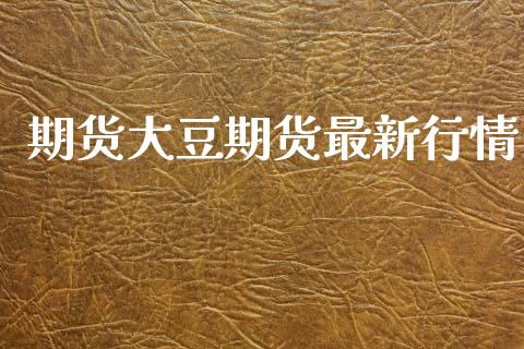 期货大豆期货最新行情_https://www.lansai.wang_期货品种_第1张