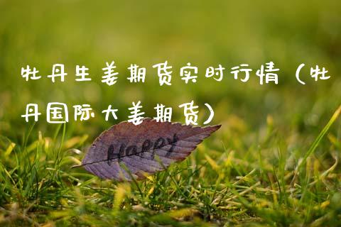 牡丹生姜期货实时行情（牡丹国际大姜期货）_https://www.lansai.wang_恒生指数_第1张
