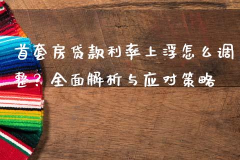 首套房贷款利率上浮怎么调整？全面解析与应对策略_https://www.lansai.wang_期货品种_第1张