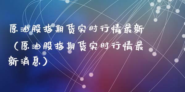 原油股指期货实时行情最新（原油股指期货实时行情最新消息）_https://www.lansai.wang_期货行情_第1张