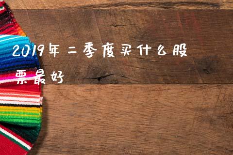 2019年二季度买什么股票最好_https://www.lansai.wang_基金理财_第1张