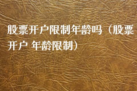 股票开户限制年龄吗（股票开户 年龄限制）_https://www.lansai.wang_股票知识_第1张