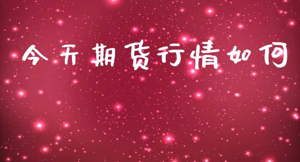 今天期货行情如何_https://www.lansai.wang_期货资讯_第1张
