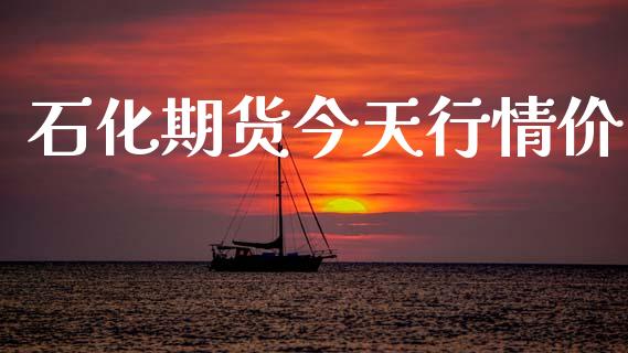 石化期货今天行情价_https://www.lansai.wang_期货资讯_第1张