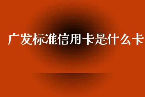 广发标准信用卡是什么卡_https://www.lansai.wang_期货资讯_第1张