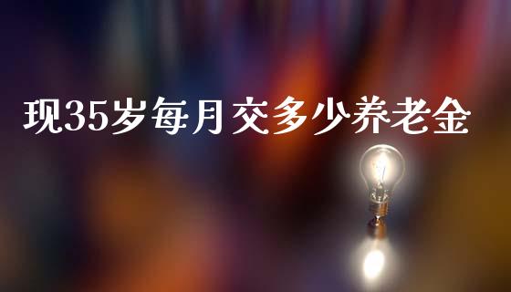 现35岁每月交多少养老金_https://www.lansai.wang_期货行情_第1张