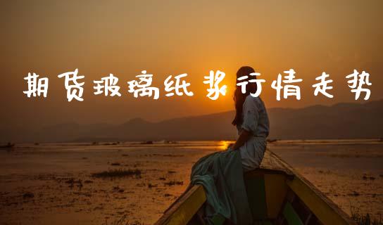 期货玻璃纸浆行情走势_https://www.lansai.wang_期货行情_第1张