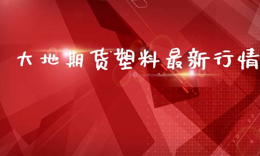 大地期货塑料最新行情_https://www.lansai.wang_恒生指数_第1张
